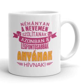 Néhányan a nevemen szólítanak azonban a legfontosabbak anyának hívnak egyedi neves bögre